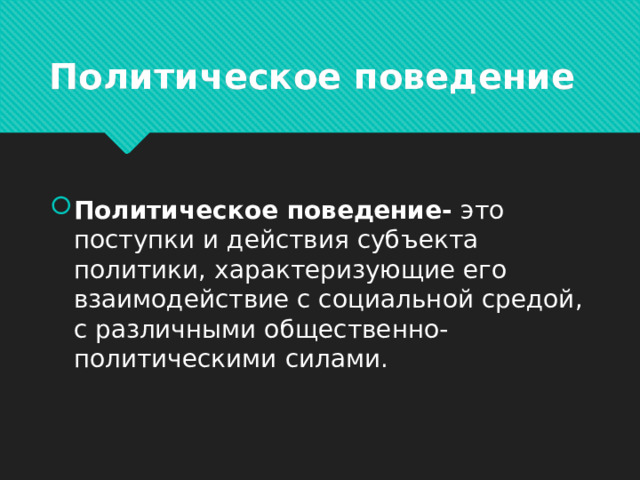 Политическое поведение Политическое поведение- это поступки и действия субъекта политики, характеризующие его взаимодействие с социальной средой, с различными общественно-политическими силами. 