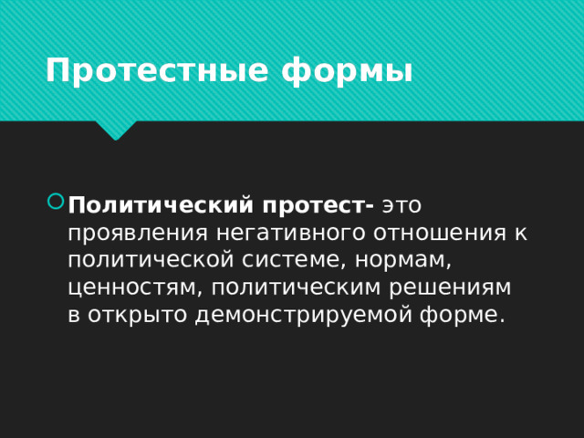 Протестные формы Политический протест- это проявления негативного отношения к политической системе, нормам, ценностям, политическим решениям в открыто демонстрируемой форме. 