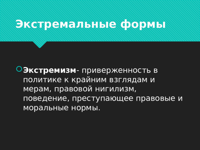 Экстремальные формы Экстремизм - приверженность в политике к крайним взглядам и мерам, правовой нигилизм, поведение, преступающее правовые и моральные нормы. 