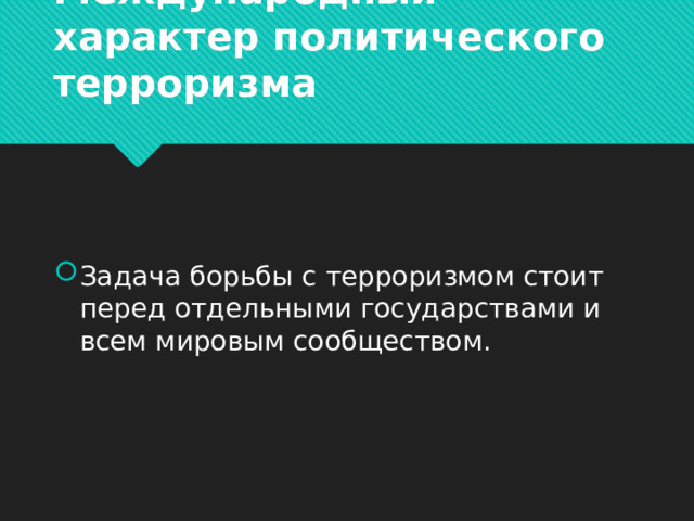 Международный характер политического терроризма Задача борьбы с терроризмом стоит перед отдельными государствами и всем мировым сообществом. 