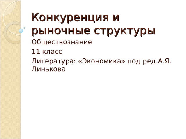 Конкуренция и рыночные структуры Обществознание 11 класс Литература: «Экономика» под ред.А.Я. Линькова 