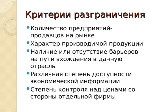 Критерии разграничения Количество предприятий-продавцов на рынке Характер производимой продукции Наличие или отсутствие барьеров на пути вхождения в данную отрасль Различная степень доступности экономической информации Степень контроля над ценами со стороны отдельной фирмы  