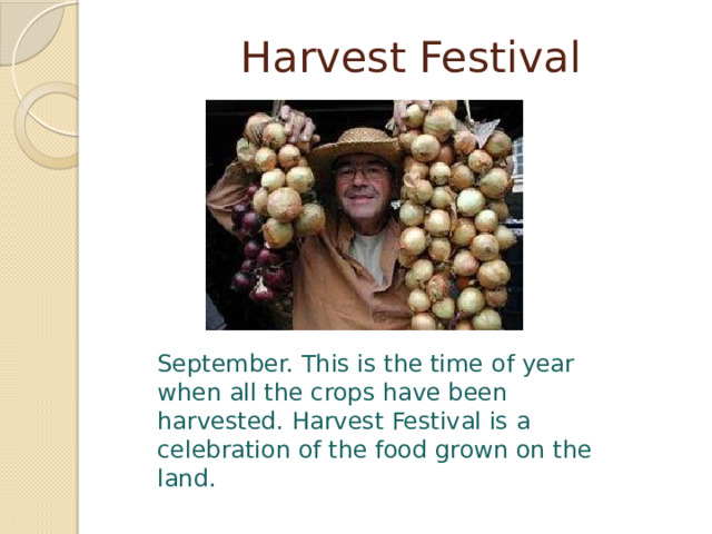  Harvest Festival September. This is the time of year when all the crops have been harvested. Harvest Festival is a celebration of the food grown on the land. 