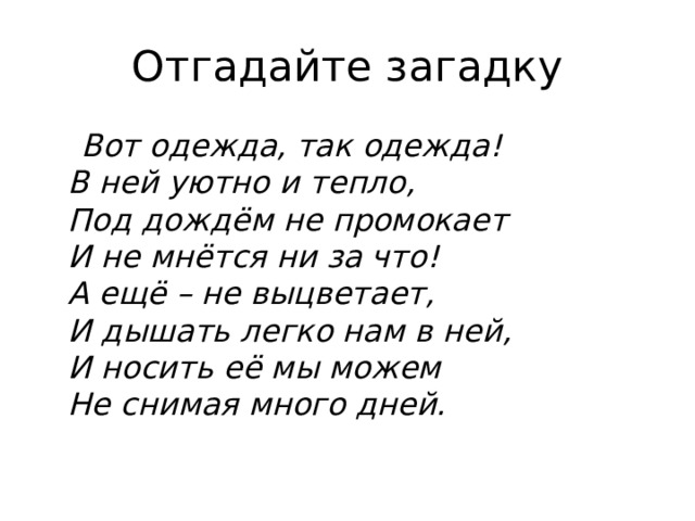 Отгадайте загадку  Вот одежда, так одежда!  В ней уютно и тепло,  Под дождём не промокает  И не мнётся ни за что!  А ещё – не выцветает,  И дышать легко нам в ней,  И носить её мы можем  Не снимая много дней.  
