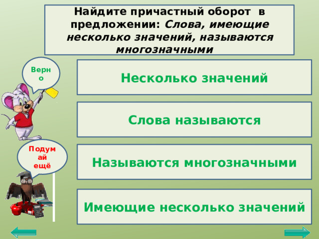 Найдите причастный оборот в предложении: Слова, имеющие несколько значений, называются многозначными Верно Несколько значений Слова называются Подумай ещё Называются многозначными Имеющие несколько значений 