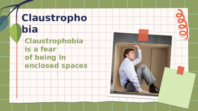 Claustrophobia Claustrophobia is a fear  of being in enclosed spaces 
