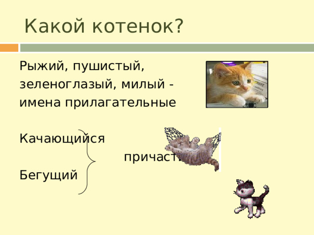 Какой котенок? Рыжий, пушистый, зеленоглазый, милый - имена прилагательные Качающийся  причастия Бегущий 