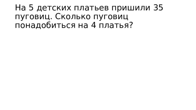 На 5 детских платьев пришили 35 пуговиц. Сколько пуговиц понадобиться на 4 платья? 