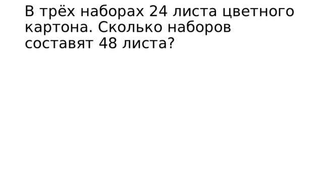 В трёх наборах 24 листа цветного картона. Сколько наборов составят 48 листа? 