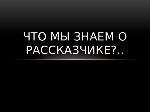 Что мы знаем о рассказчике?.. 