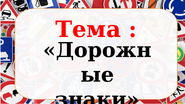   «Дорожные знаки» Тема : 