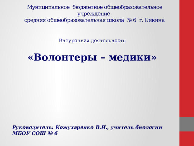 Муниципальное бюджетное общеобразовательное учреждение  средняя общеобразовательная школа № 6 г. Бикина Внеурочная деятельность «Волонтеры – медики» Руководитель: Кожухаренко В.И., учитель биологии МБОУ СОШ № 6 