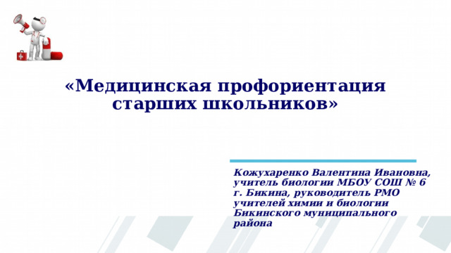 «Медицинская профориентация старших школьников» Кожухаренко Валентина Ивановна, учитель биологии МБОУ СОШ № 6 г. Бикина, руководитель РМО учителей химии и биологии Бикинского муниципального района 