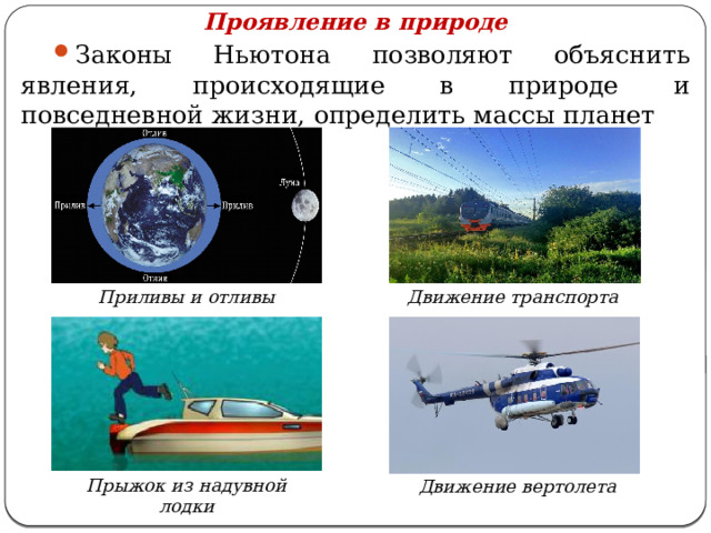 Проявление в природе Законы Ньютона позволяют объяснить явления, происходящие в природе и повседневной жизни, определить массы планет Движение транспорта Приливы и отливы Прыжок из надувной лодки Движение вертолета  