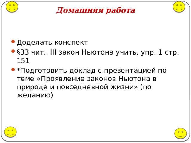 Домашняя работа Доделать конспект §33 чит., III закон Ньютона учить, упр. 1 стр. 151 *Подготовить доклад с презентацией по теме «Проявление законов Ньютона в природе и повседневной жизни» (по желанию) 