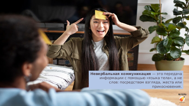 Невербальная  коммуникация  — это передача информации с помощью «языка тела», а не слов: посредством взгляда, жеста или прикосновения. 
