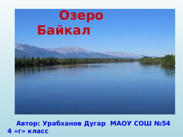  Озеро Байкал  Автор: Урабханов Дугар МАОУ СОШ №54 4 «г» класс  