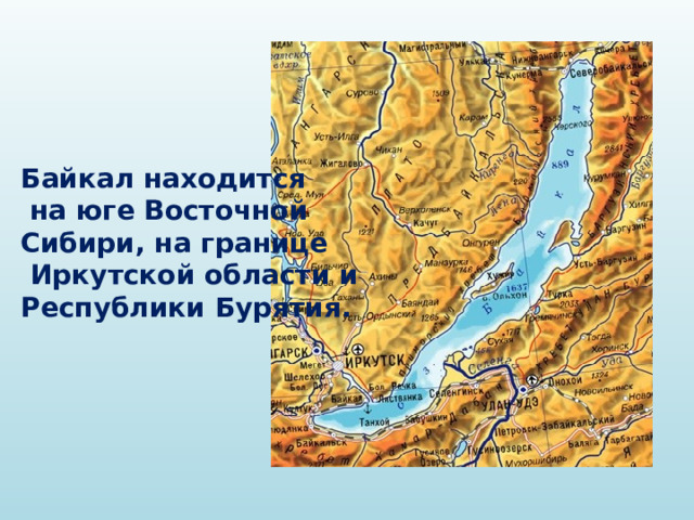   Байкал находится  на юге Восточной  Сибири, на границе  Иркутской области и  Республики Бурятия. 
