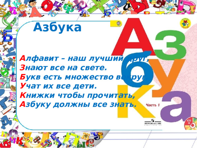 Азбука А лфавит – наш лучший друг,  З нают все на свете.  Б укв есть множество вокруг,  У чат их все дети.  К нижки чтобы прочитать,  А збуку должны все знать. 