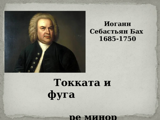 Иоганн Себастьян Бах 1685-1750  Токката и фуга   ре минор 