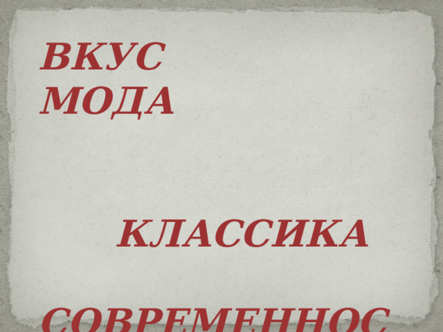 ВКУС МОДА    КЛАССИКА  СОВРЕМЕННОСТЬ 