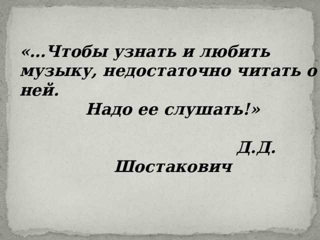«…Чтобы узнать и любить музыку, недостаточно читать о ней. Надо ее слушать!»   Д.Д. Шостакович 