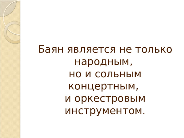 Баян является не только народным, но и сольным концертным, и оркестровым инструментом. 