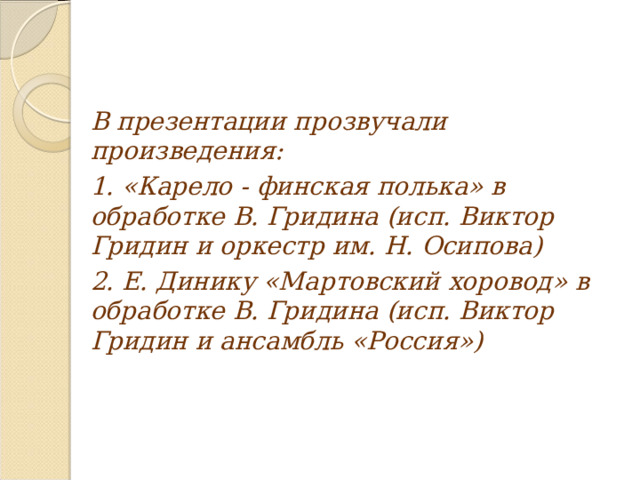 В презентации прозвучали произведения: 1. «Карело - финская полька» в обработке В. Гридина (исп. Виктор Гридин и оркестр им. Н. Осипова) 2. Е. Динику «Мартовский хоровод» в обработке В. Гридина (исп. Виктор Гридин и ансамбль «Россия») 