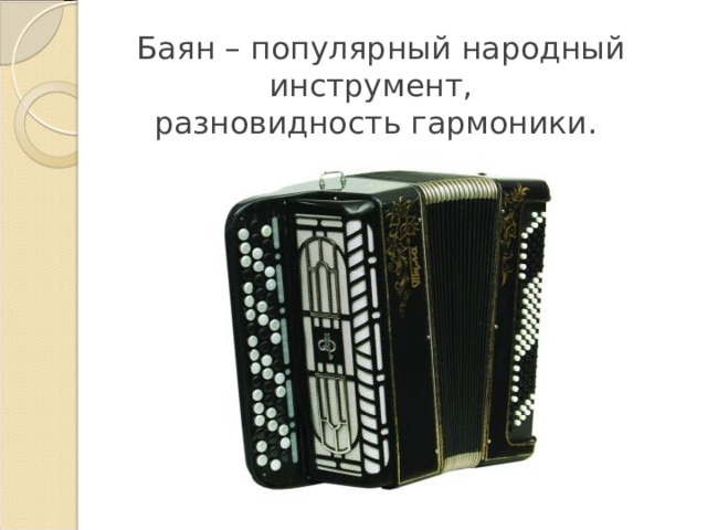  Баян – популярный народный инструмент,  разновидность гармоники. 