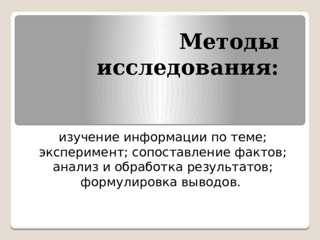 Методы исследования:   изучение информации по теме; эксперимент; сопоставление фактов; анализ и обработка результатов; формулировка выводов.   