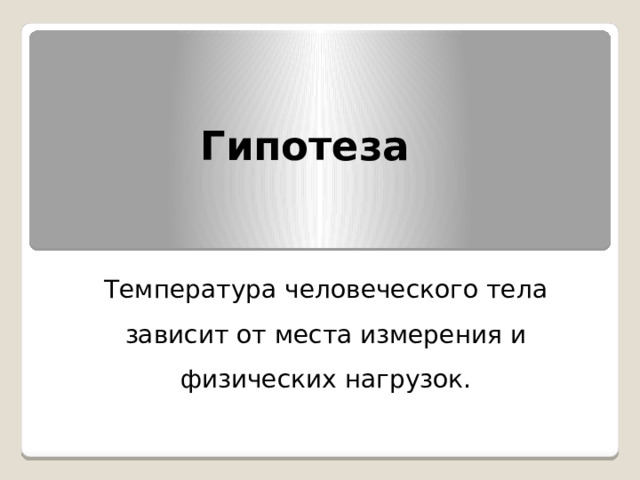 Гипотеза Температура человеческого тела зависит от места измерения и физических нагрузок. 