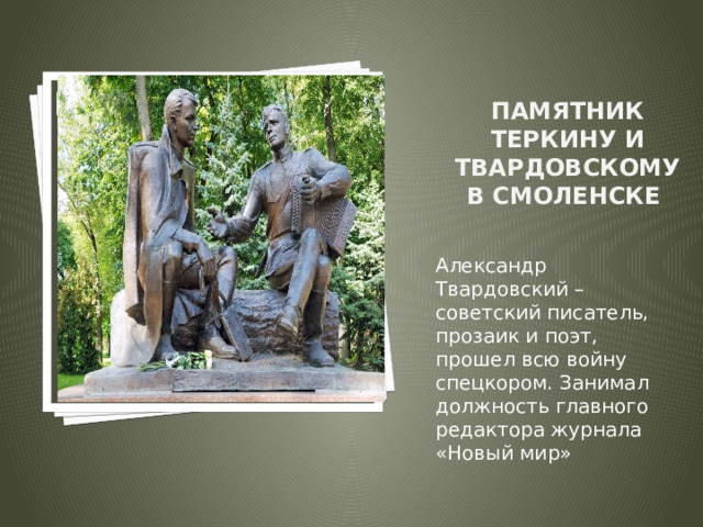 Памятник Теркину и Твардовскому в смоленске Вставка рисунка Александр Твардовский – советский писатель, прозаик и поэт, прошел всю войну спецкором. Занимал должность главного редактора журнала «Новый мир» 
