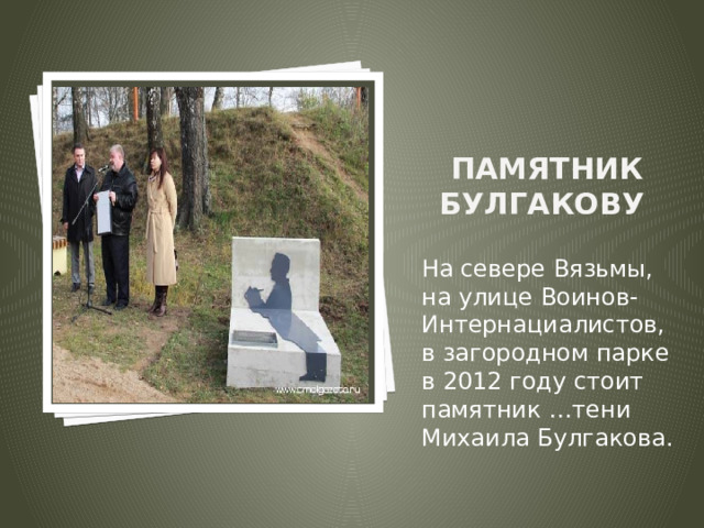 Вставка рисунка Памятник Булгакову На севере Вязьмы, на улице Воинов-Интернациалистов, в загородном парке в 2012 году стоит памятник …тени Михаила Булгакова. 