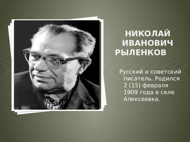 Вставка рисунка Николай Иванович Рыленков   Русский и советский писатель. Родился 2 (15) февраля 1909 года в селе Алексеевка. 
