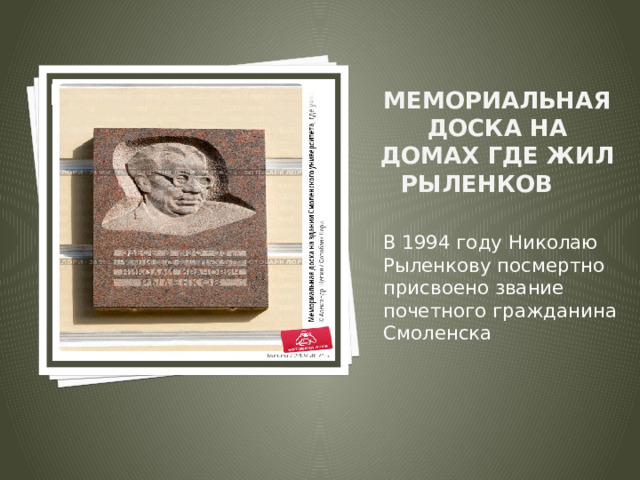Вставка рисунка Мемориальная доска на домах где жил Рыленков   В 1994 году Николаю Рыленкову посмертно присвоено звание почетного гражданина Смоленска 