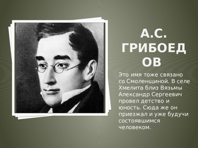 Вставка рисунка А.С. Грибоедов   Это имя тоже связано со Смоленщиной. В селе Хмелита близ Вязьмы Александр Сергеевич провел детство и юность. Сюда же он приезжал и уже будучи состоявшимся человеком. 