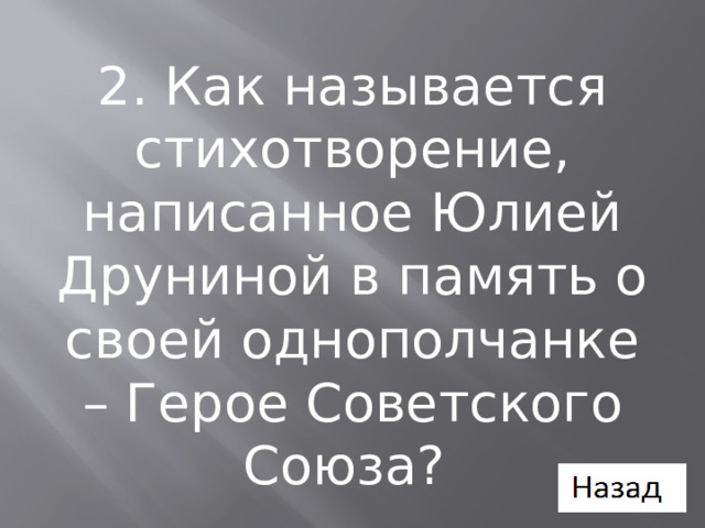 2. Как называется стихотворение, написанное Юлией Друниной в память о своей однополчанке – Герое Советского Союза? 