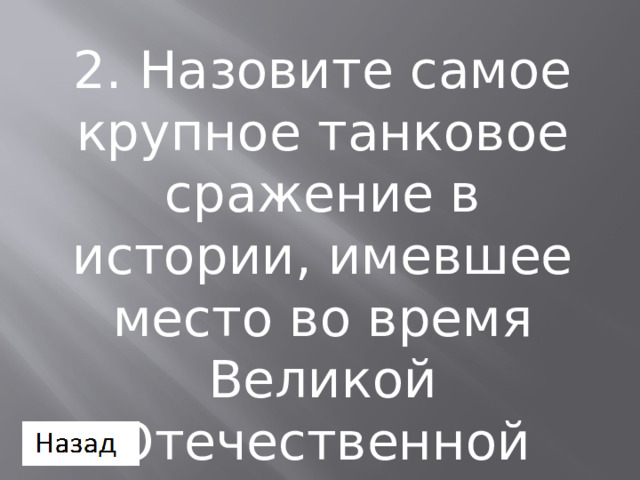 2. Назовите самое крупное танковое сражение в истории, имевшее место во время Великой Отечественной войны 