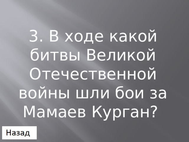3. В ходе какой битвы Великой Отечественной войны шли бои за Мамаев Курган? 