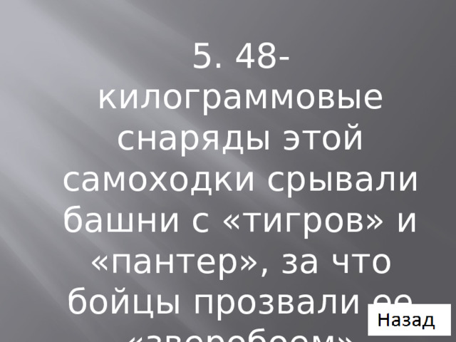 5. 48-килограммовые снаряды этой самоходки срывали башни с «тигров» и «пантер», за что бойцы прозвали ее «зверобоем» 