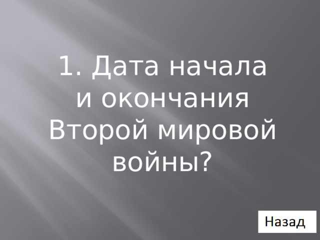 1. Дата начала и окончания Второй мировой войны? 