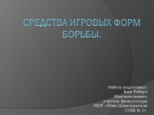 Работу подготовил:  Ким Роберт Иннокентиевич, учитель физкультуры МОУ «Ново-Девяткинская СОШ № 1» 