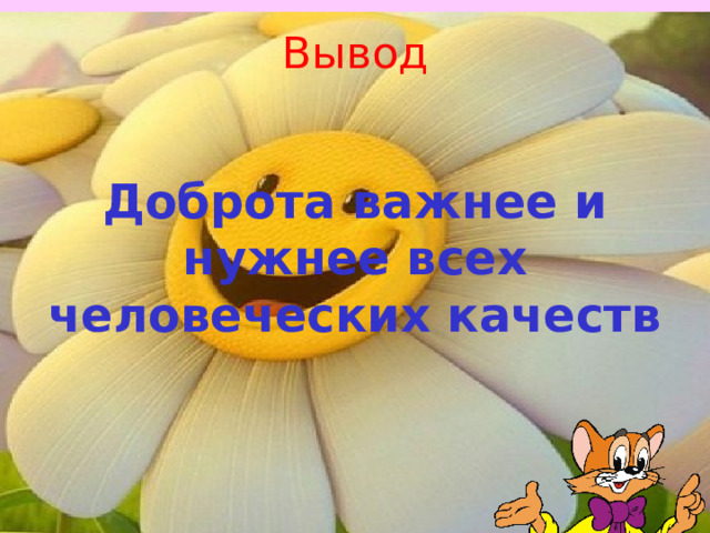 Вывод   Доброта важнее и нужнее всех человеческих качеств   10 
