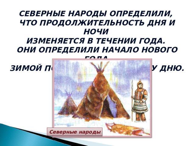 СЕВЕРНЫЕ НАРОДЫ ОПРЕДЕЛИЛИ, ЧТО ПРОДОЛЖИТЕЛЬНОСТЬ ДНЯ И НОЧИ ИЗМЕНЯЕТСЯ В ТЕЧЕНИИ ГОДА. ОНИ ОПРЕДЕЛИЛИ НАЧАЛО НОВОГО ГОДА ЗИМОЙ ПО САМОМУ КОРОТКОМУ ДНЮ. Северные народы 