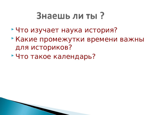Что изучает наука история? Какие промежутки времени важны  для историков? Что такое календарь? 