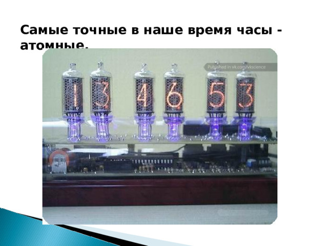 Самые точные в наше время часы - атомные.   