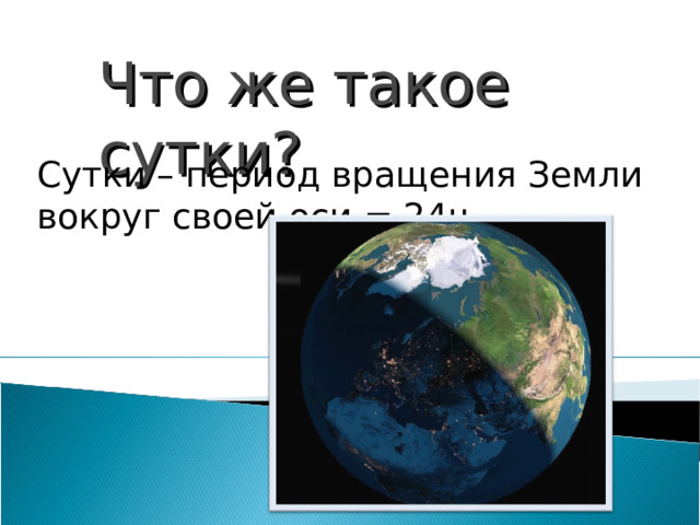 Что же такое сутки? Сутки – период вращения Земли вокруг своей оси = 24ч. 