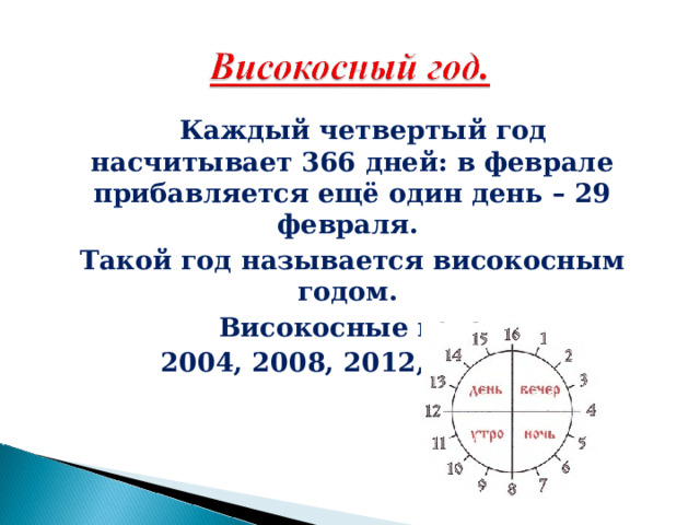  Каждый четвертый год насчитывает 366 дней: в феврале прибавляется ещё один день – 29 февраля. Такой год называется високосным годом.  Високосные года:  2004, 2008, 2012, 2016, … 