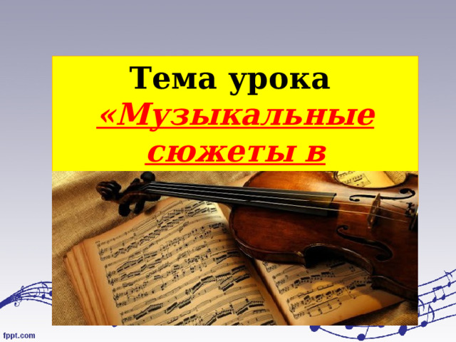 Тема урока «Музыкальные сюжеты в литературе» 