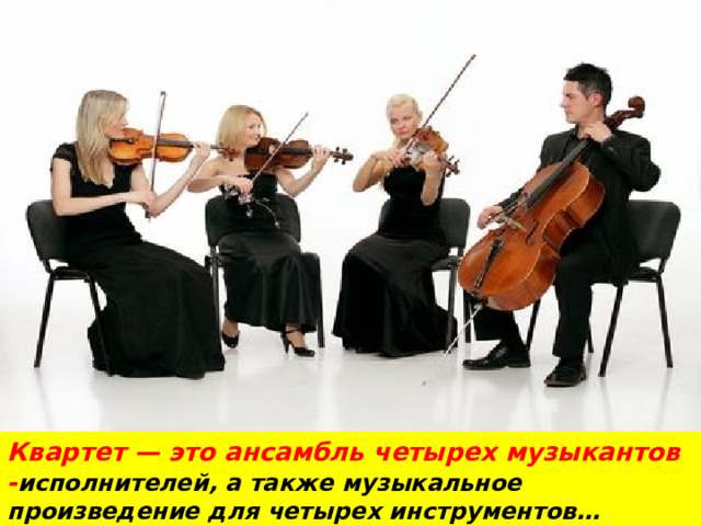Квартет — это ансамбль четырех музыкантов - исполнителей, а также музыкальное произведение для четырех инструментов… 